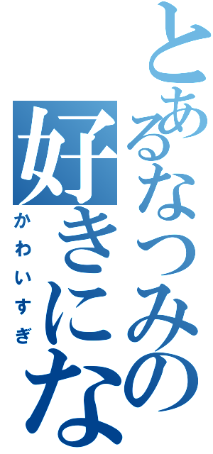 とあるなつみの好きになる（かわいすぎ）