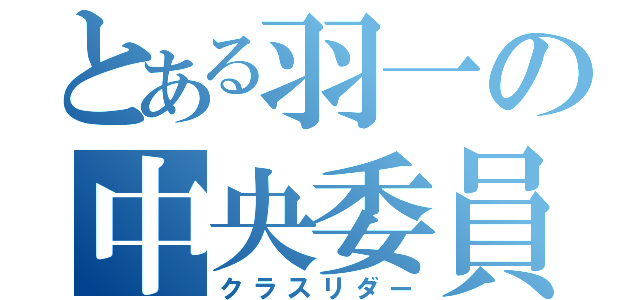 とある羽一の中央委員（クラスリダー）