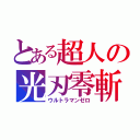 とある超人の光刃零斬（ウルトラマンゼロ）