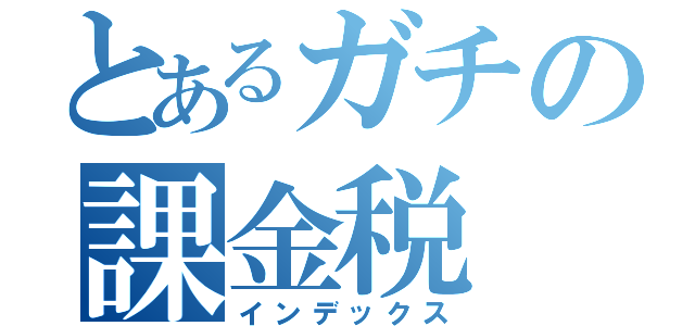 とあるガチの課金税（インデックス）