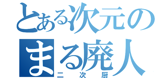 とある次元のまる廃人（二次厨）