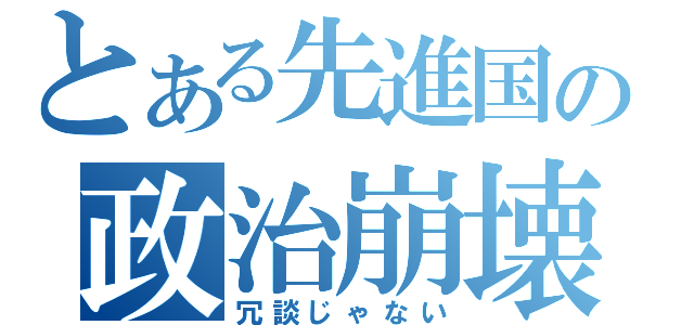 とある先進国の政治崩壊（冗談じゃない）