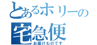 とあるホリーの宅急便（お届けものです）