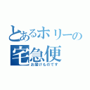 とあるホリーの宅急便（お届けものです）