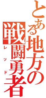 とある地方の戦闘勇者（レッド）