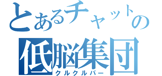 とあるチャットの低脳集団（クルクルパー）