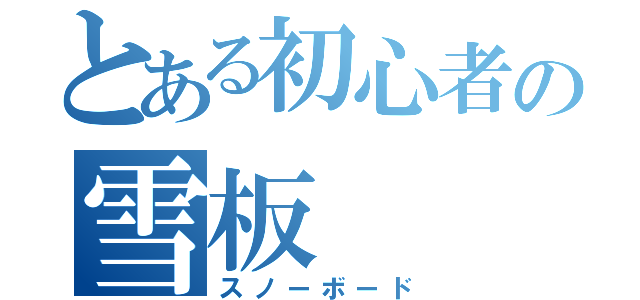 とある初心者の雪板（スノーボード）