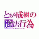 とある成樹の違法行為（あ、違法ダウンロードやめてください）