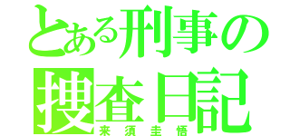 とある刑事の捜査日記（来須圭悟）