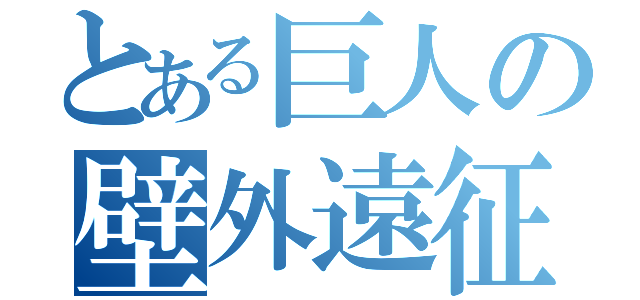 とある巨人の壁外遠征（）