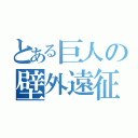 とある巨人の壁外遠征（）