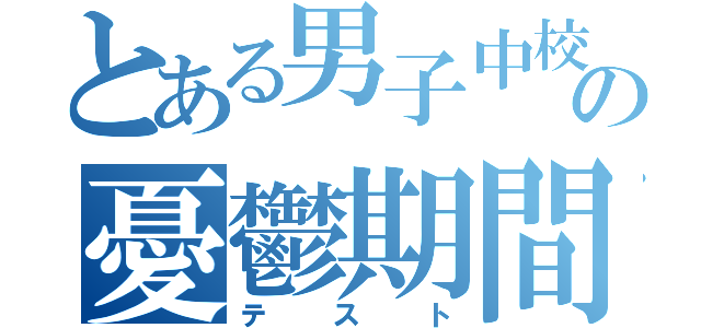 とある男子中校生の憂鬱期間（テスト）