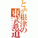 とある根津の東武鉄道（スペーシア）