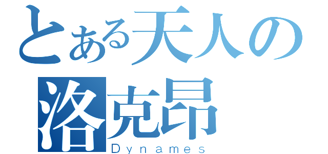 とある天人の洛克昂（Ｄｙｎａｍｅｓ）