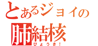 とあるジョイの肺結核（びょうき！）