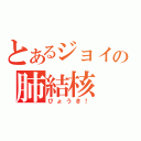 とあるジョイの肺結核（びょうき！）