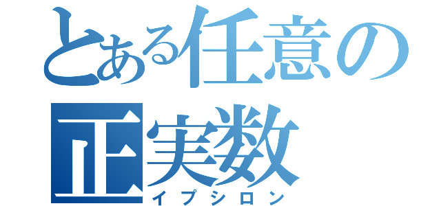 とある任意の正実数（イプシロン）