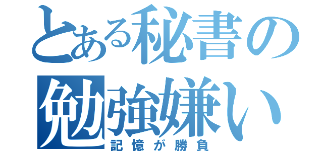 とある秘書の勉強嫌い（記憶が勝負）