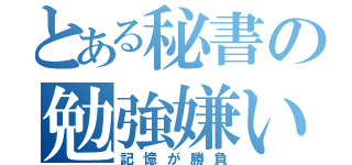 とある秘書の勉強嫌い（記憶が勝負）