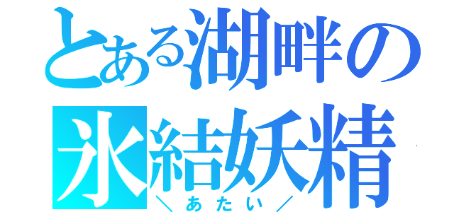 とある湖畔の氷結妖精（＼あたい／）