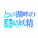 とある湖畔の氷結妖精（＼あたい／）