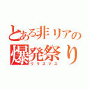 とある非リアの爆発祭り（クリスマス）