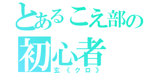 とあるこえ部の初心者（玄《クロ》）