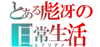 とある彪冴の日常生活（エブリデイ）