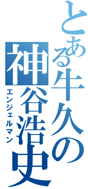 とある牛久の神谷浩史（エンジェルマン）