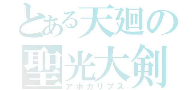 とある天廻の聖光大剣（アポカリプス）