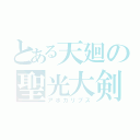 とある天廻の聖光大剣（アポカリプス）