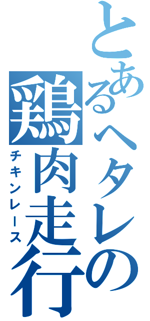 とあるヘタレの鶏肉走行（チキンレース）