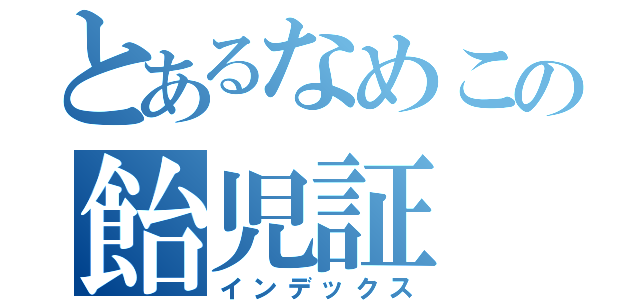 とあるなめこの飴児証（インデックス）