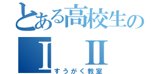 とある高校生のⅠ Ⅱ Ⅲ ａｂｃ（すうがく教室）