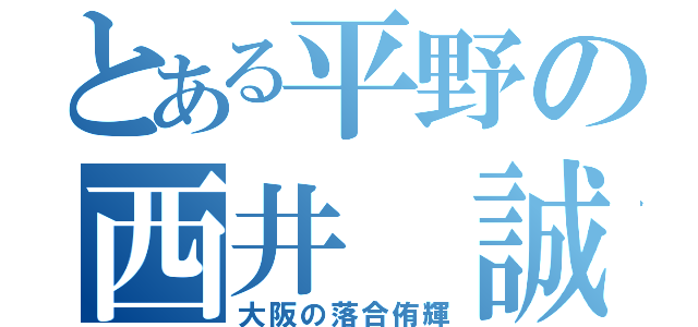 とある平野の西井 誠（大阪の落合侑輝）