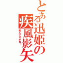 とある迅姫の疾風影矢（死んでやがれ！ ）