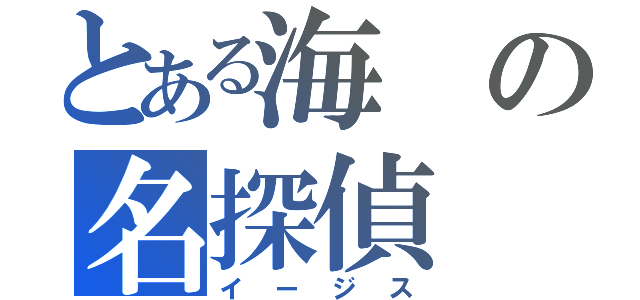 とある海の名探偵（イージス）