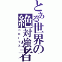 とある世界の絶対強者（べヒーモス）