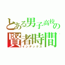 とある男子高校生の賢者時間（インデックス）