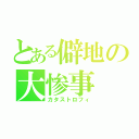 とある僻地の大惨事（カタストロフィ）