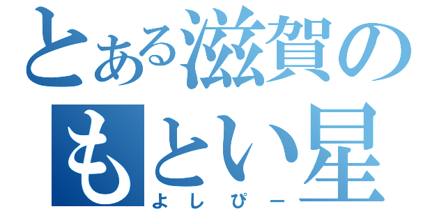 とある滋賀のもとい星人（よしぴー）