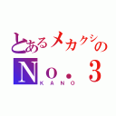 とあるメカクシのＮｏ．３（ＫＡＮＯ）