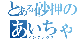 とある砂押のあいちゃん話（インデックス）