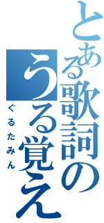 とある歌詞のうる覚え（ぐるたみん）