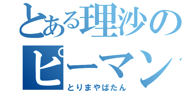 とある理沙のピーマン化（とりまやばたん）