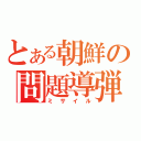 とある朝鮮の問題導弾（ミサイル）