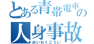 とある青帯電車の人身事故（めいわくこうい）