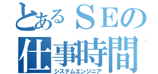 とあるＳＥの仕事時間（システムエンジニア）