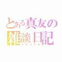 とある真友の雑談日記（メモリアル）