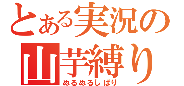 とある実況の山芋縛り（ぬるぬるしばり）